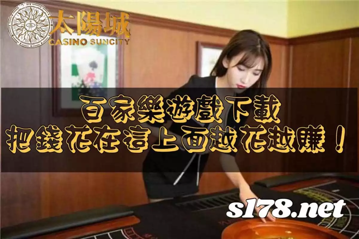 百家樂遊戲下載,把錢花在這上面,越花越賺!