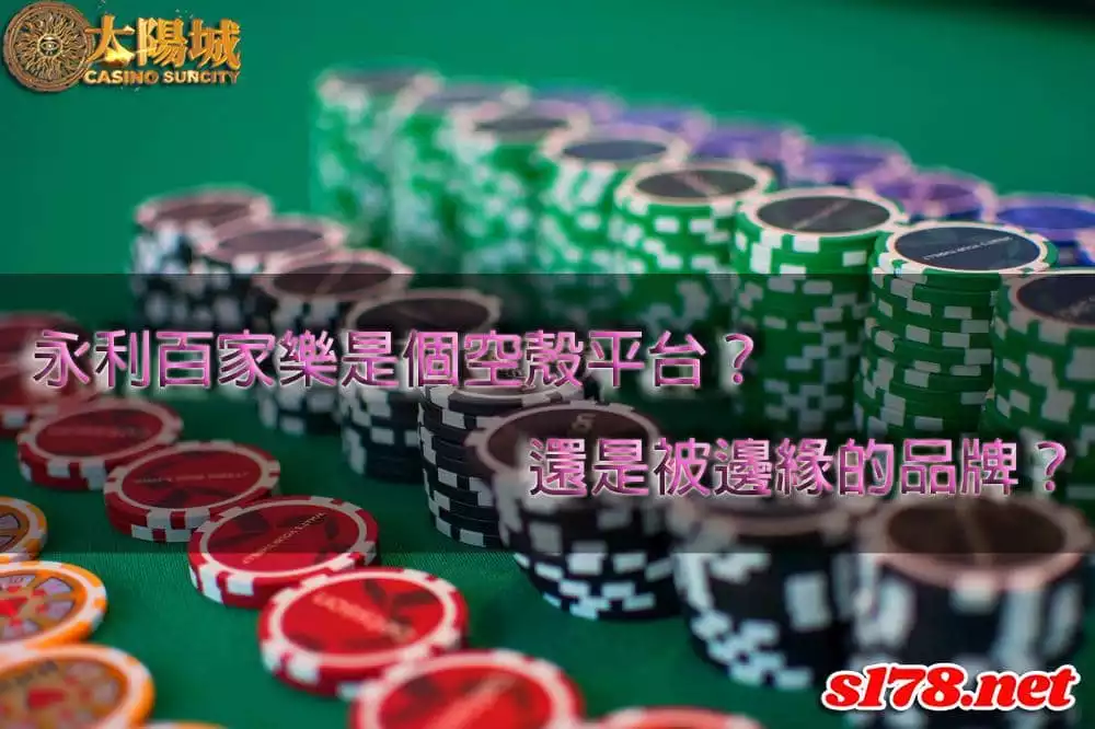 永利百家樂是個空殼平台?還是被邊緣的品牌?
