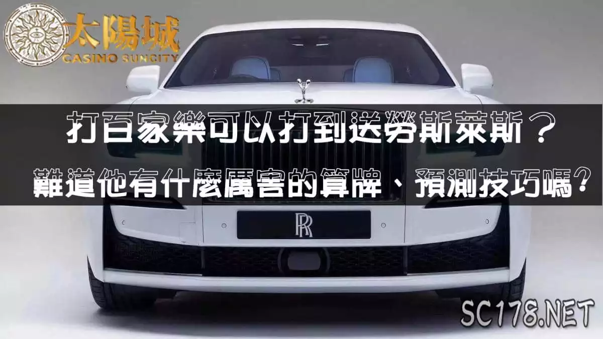 百家樂可以玩到賭場送勞斯萊斯！？難道他有什麼不可告人的算牌、預測技巧嗎？